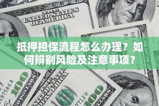 北京抵押担保流程怎么办理？如何辨别风险及注意事项？
