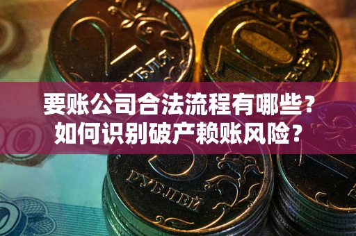 北京要账公司合法流程有哪些？如何识别破产赖账风险？