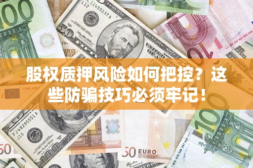 北京股权质押风险如何把控？这些防骗技巧必须牢记！