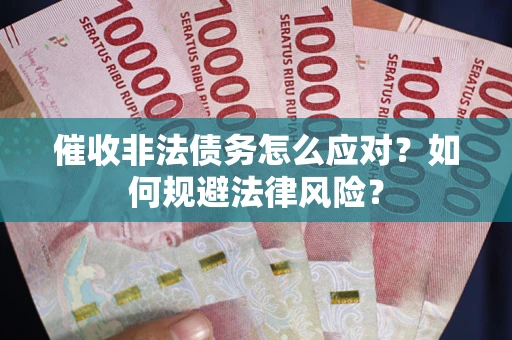 北京催收非法债务怎么应对？如何规避法律风险？