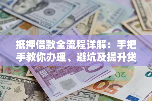 北京抵押借款全流程详解：手把手教你办理、避坑及提升贷款额度