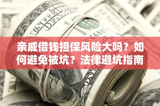 北京亲戚借钱担保风险大吗？如何避免被坑？法律避坑指南