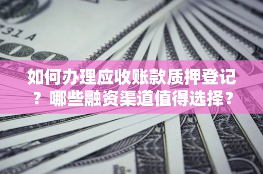 北京如何办理应收账款质押登记？哪些融资渠道值得选择？