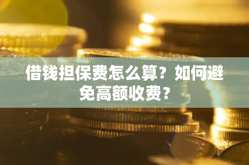 北京借钱担保费怎么算？如何避免高额收费？