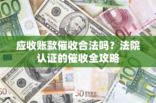 北京应收账款催收合法吗？法院认证的催收全攻略