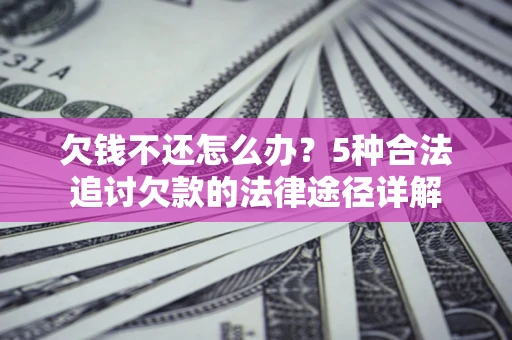 北京欠钱不还怎么办？5种合法追讨欠款的法律途径详解
