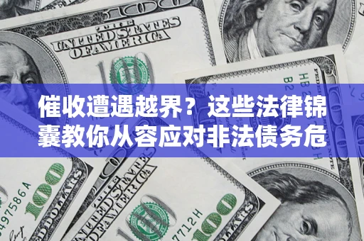 北京催收遭遇越界？这些法律锦囊教你从容应对非法债务危机