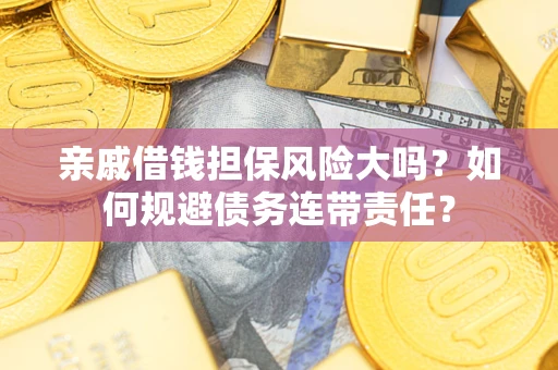 北京亲戚借钱担保风险大吗？如何规避债务连带责任？
