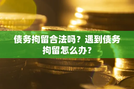 北京债务拘留合法吗？遇到债务拘留怎么办？