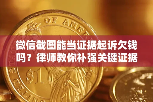 北京微信截图能当证据起诉欠钱吗？律师教你补强关键证据