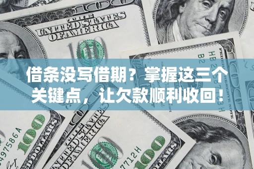 北京借条没写借期？掌握这三个关键点，让欠款顺利收回！