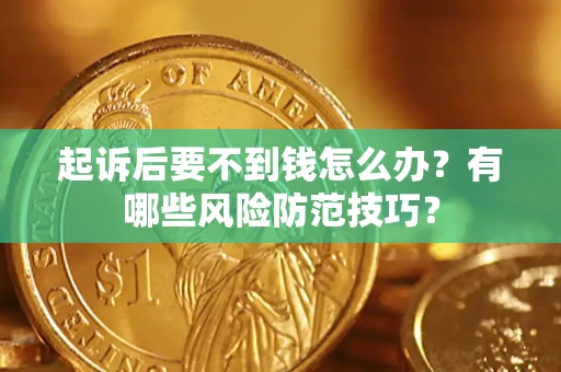 北京起诉后要不到钱怎么办?有哪些风险防范技巧? 北京起诉后要不到钱怎么办?有哪些风险防范技巧?
