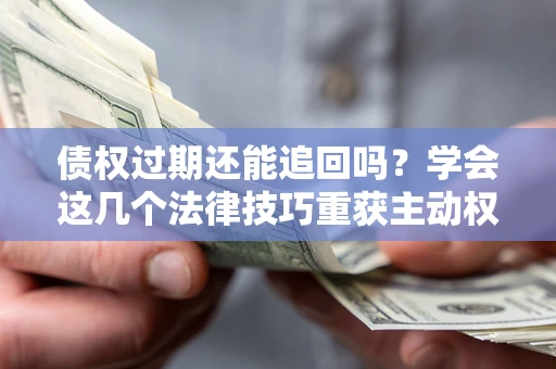 北京债权过期还能追回吗？学会这几个法律技巧重获主动权