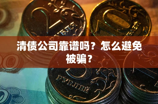 北京清债公司靠谱吗？怎么避免被骗？