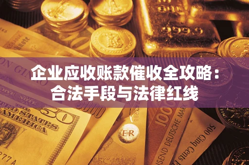 北京企业应收账款催收全攻略：合法手段与法律红线