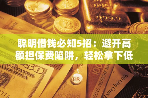 北京聪明借钱必知5招：避开高额担保费陷阱，轻松拿下低息贷款