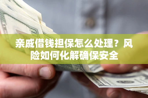 北京亲戚借钱担保怎么处理？风险如何化解确保安全