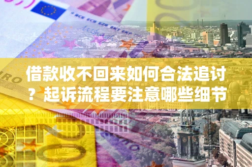 北京借款收不回来如何合法追讨？起诉流程要注意哪些细节？