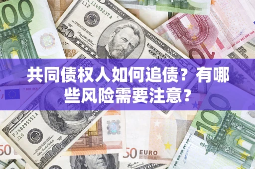 北京共同债权人如何追债？有哪些风险需要注意？
