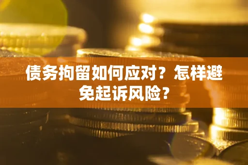 北京债务拘留如何应对？怎样避免起诉风险？