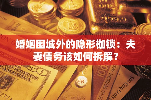 北京婚姻围城外的隐形枷锁：夫妻债务该如何拆解？