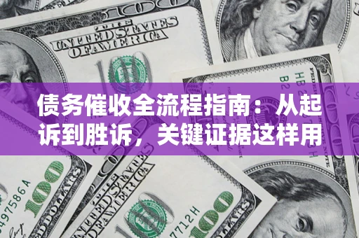 北京债务催收全流程指南：从起诉到胜诉，关键证据这样用