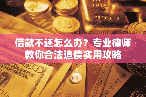 北京借款不还怎么办？专业律师教你合法追债实用攻略