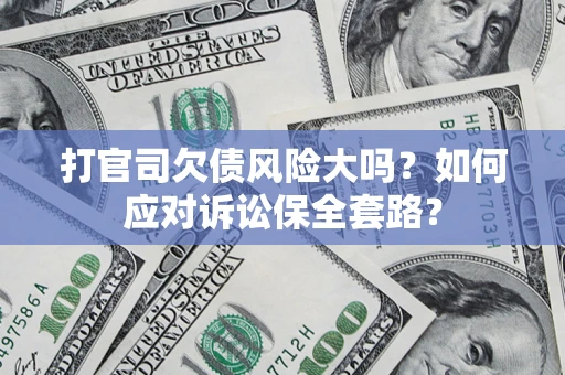 北京打官司欠债风险大吗？如何应对诉讼保全套路？