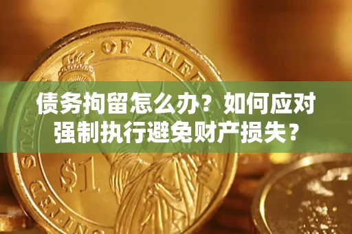 北京债务拘留怎么办？如何应对强制执行避免财产损失？