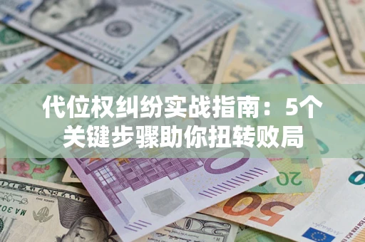 北京代位权纠纷实战指南：5个关键步骤助你扭转败局