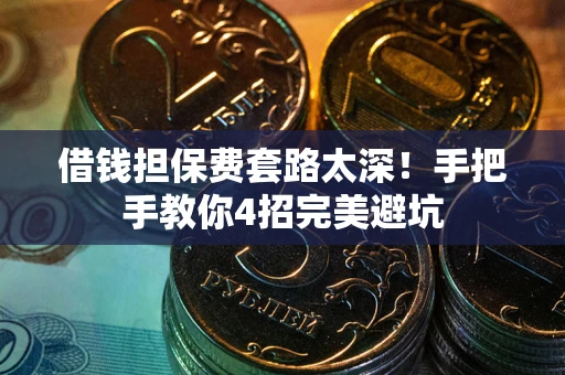 北京借钱担保费套路太深！手把手教你4招完美避坑