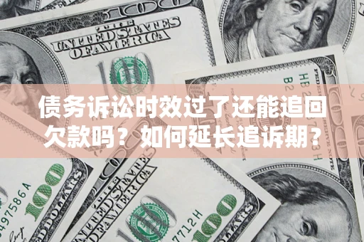北京债务诉讼时效过了还能追回欠款吗？如何延长追诉期？