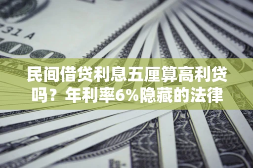 北京民间借贷利息五厘算高利贷吗？年利率6%隐藏的法律风险全解析