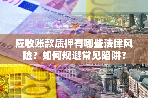 北京应收账款质押有哪些法律风险？如何规避常见陷阱？