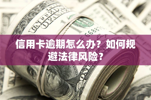 北京信用卡逾期怎么办？如何规避法律风险？