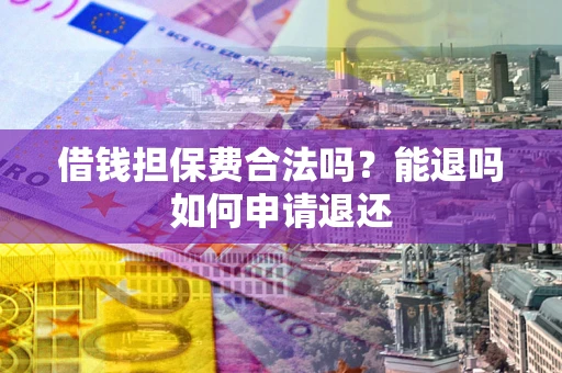 北京借钱担保费合法吗？能退吗如何申请退还