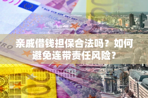 北京亲戚借钱担保合法吗？如何避免连带责任风险？