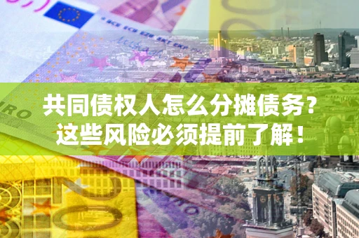 北京共同债权人怎么分摊债务？这些风险必须提前了解！
