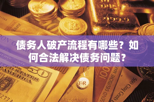 北京债务人破产流程有哪些？如何合法解决债务问题？