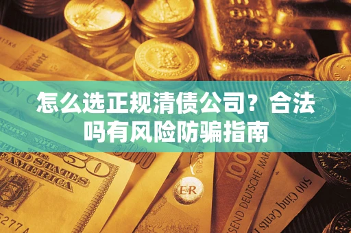 北京怎么选正规清债公司？合法吗有风险防骗指南