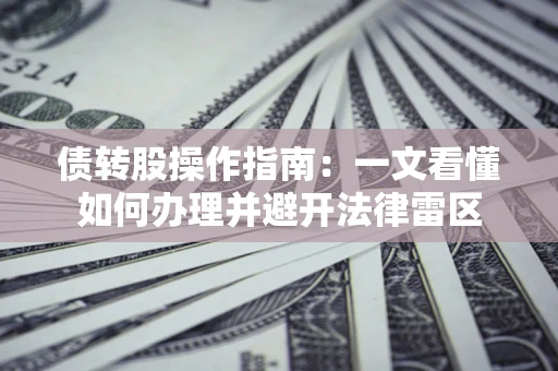 北京债转股操作指南：一文看懂如何办理并避开法律雷区