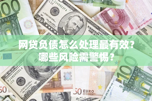 北京网贷负债怎么处理最有效？哪些风险需警惕？