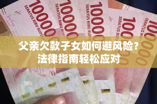 北京父亲欠款子女如何避风险？法律指南轻松应对
