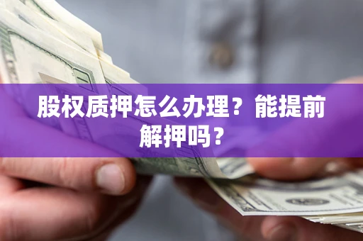 北京股权质押怎么办理？能提前解押吗？