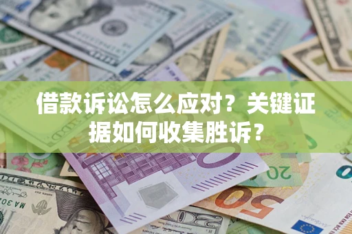 北京借款诉讼怎么应对？关键证据如何收集胜诉？
