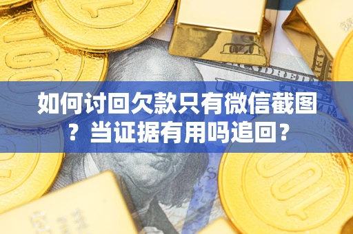 北京如何讨回欠款只有微信截图？当证据有用吗追回？