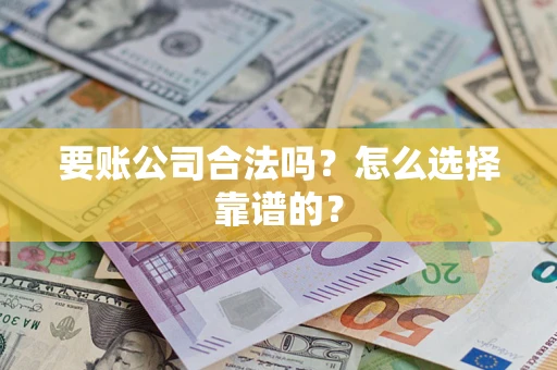 北京要账公司合法吗？怎么选择靠谱的？
