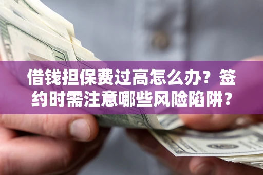 北京借钱担保费过高怎么办？签约时需注意哪些风险陷阱？
