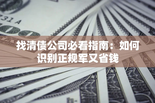 北京找清债公司必看指南：如何识别正规军又省钱
