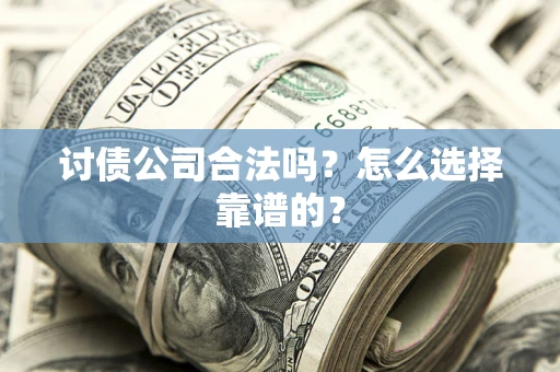 北京讨债公司合法吗？怎么选择靠谱的？